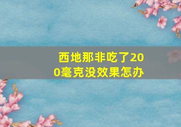 西地那非吃了200毫克没效果怎办