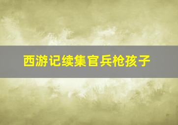 西游记续集官兵枪孩子