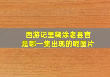 西游记里糊涂老县官是哪一集出现的呢图片