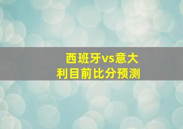 西班牙vs意大利目前比分预测