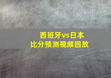 西班牙vs日本比分预测视频回放