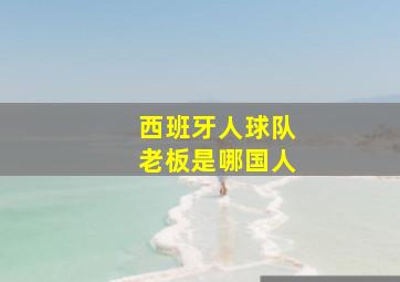 西班牙人球队老板是哪国人