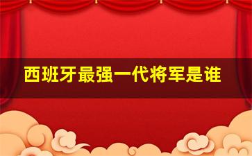 西班牙最强一代将军是谁