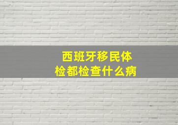 西班牙移民体检都检查什么病