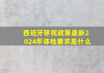 西班牙移民政策最新2024年体检要求是什么