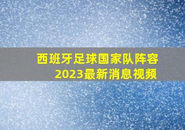 西班牙足球国家队阵容2023最新消息视频