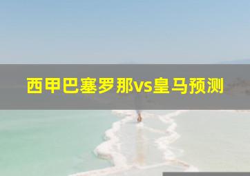 西甲巴塞罗那vs皇马预测