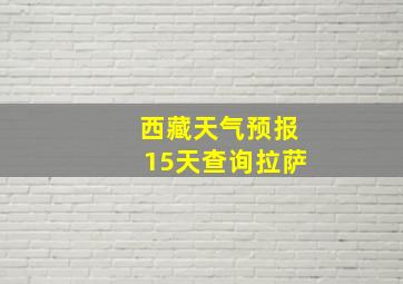 西藏天气预报15天查询拉萨