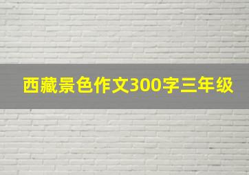 西藏景色作文300字三年级