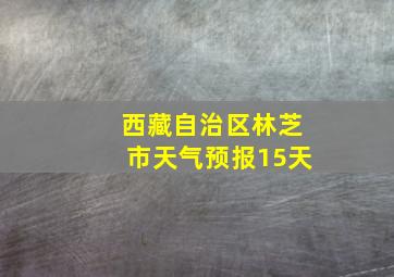 西藏自治区林芝市天气预报15天