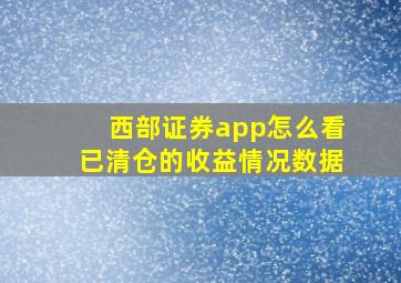 西部证券app怎么看已清仓的收益情况数据