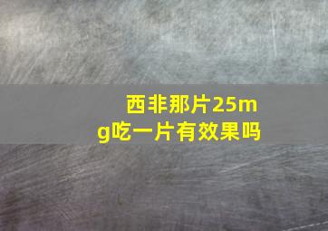 西非那片25mg吃一片有效果吗