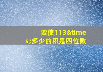 要使113×多少的积是四位数