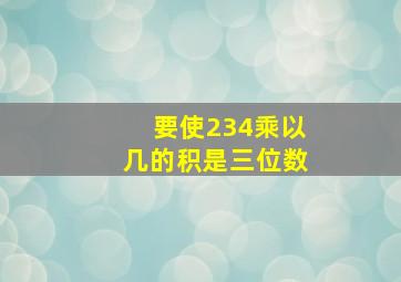 要使234乘以几的积是三位数