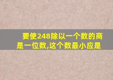 要使248除以一个数的商是一位数,这个数最小应是