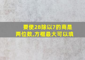 要使28除以7的商是两位数,方框最大可以填