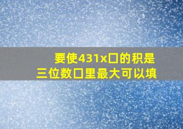 要使431x囗的积是三位数囗里最大可以填