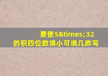 要使5×32的积四位数填小可填几昨写