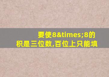 要使8×8的积是三位数,百位上只能填