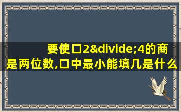 要使口2÷4的商是两位数,口中最小能填几是什么类型题