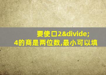 要使口2÷4的商是两位数,最小可以填