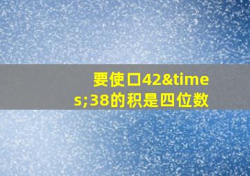 要使口42×38的积是四位数