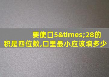 要使囗5×28的积是四位数,口里最小应该填多少