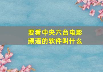 要看中央六台电影频道的软件叫什么