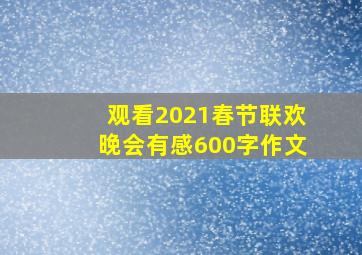 观看2021春节联欢晚会有感600字作文