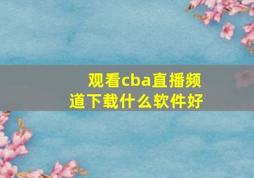 观看cba直播频道下载什么软件好