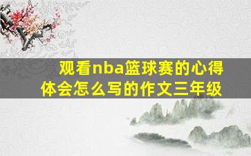 观看nba篮球赛的心得体会怎么写的作文三年级