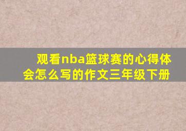 观看nba篮球赛的心得体会怎么写的作文三年级下册