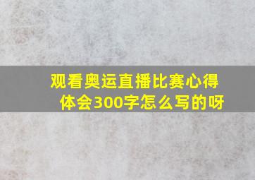 观看奥运直播比赛心得体会300字怎么写的呀