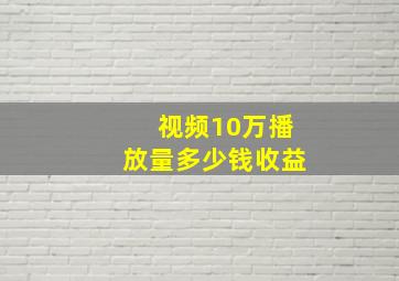 视频10万播放量多少钱收益