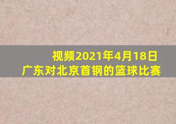 视频2021年4月18日广东对北京首钢的篮球比赛