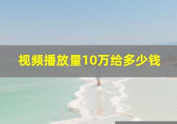 视频播放量10万给多少钱