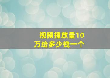 视频播放量10万给多少钱一个