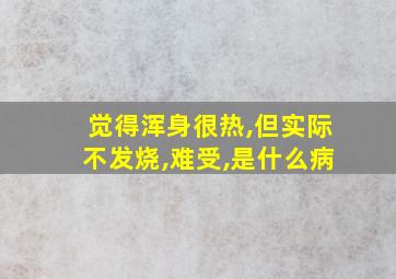 觉得浑身很热,但实际不发烧,难受,是什么病