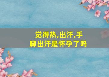 觉得热,出汗,手脚出汗是怀孕了吗