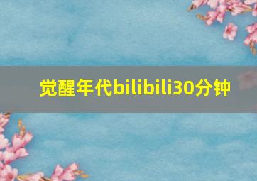 觉醒年代bilibili30分钟