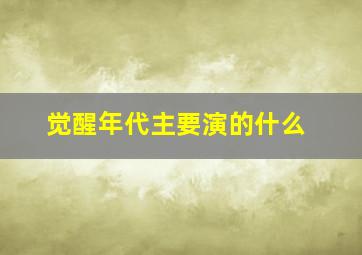 觉醒年代主要演的什么