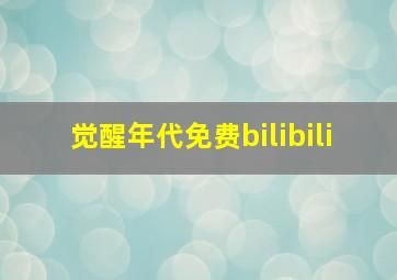 觉醒年代免费bilibili