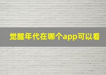 觉醒年代在哪个app可以看