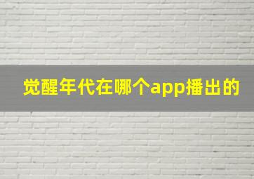 觉醒年代在哪个app播出的