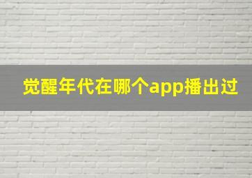 觉醒年代在哪个app播出过