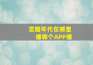 觉醒年代在哪里播哪个APP播