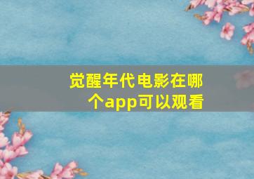 觉醒年代电影在哪个app可以观看