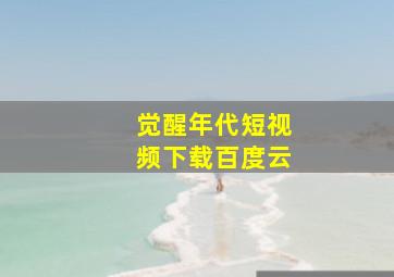 觉醒年代短视频下载百度云