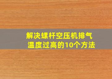 解决螺杆空压机排气温度过高的10个方法