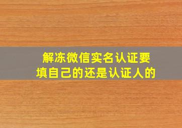 解冻微信实名认证要填自己的还是认证人的